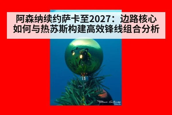 阿森纳续约萨卡至2027：边路核心如何与热苏斯构建高效锋线组合分析