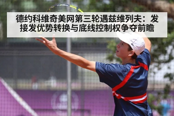 德约科维奇美网第三轮遇兹维列夫：发接发优势转换与底线控制权争夺前瞻