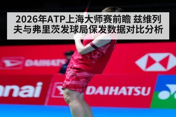 2026年ATP上海大师赛前瞻 兹维列夫与弗里茨发球局保发数据对比分析