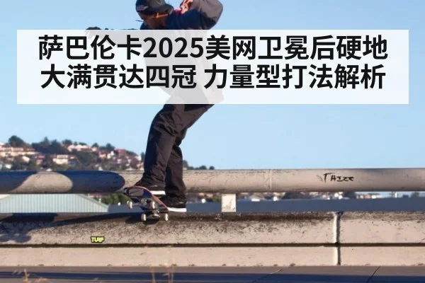 萨巴伦卡2025美网卫冕后硬地大满贯达四冠 力量型打法解析
